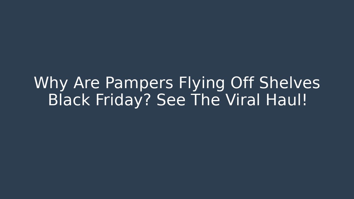 Why Are Pampers Flying Off Shelves Black Friday? See The Viral Haul!