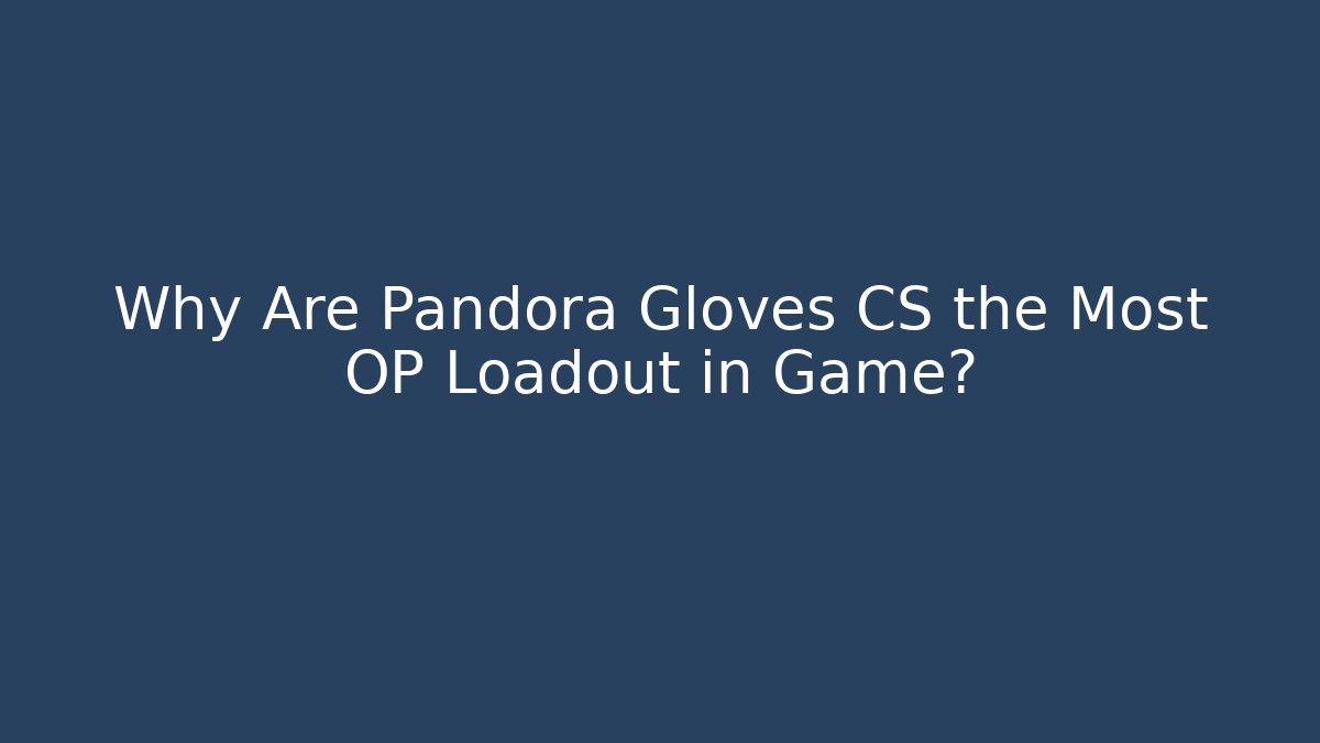 Why Are Pandora Gloves CS the Most OP Loadout in Game?