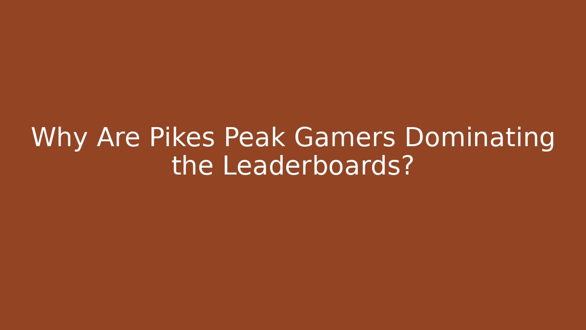 Why Are Pikes Peak Gamers Dominating the Leaderboards?
