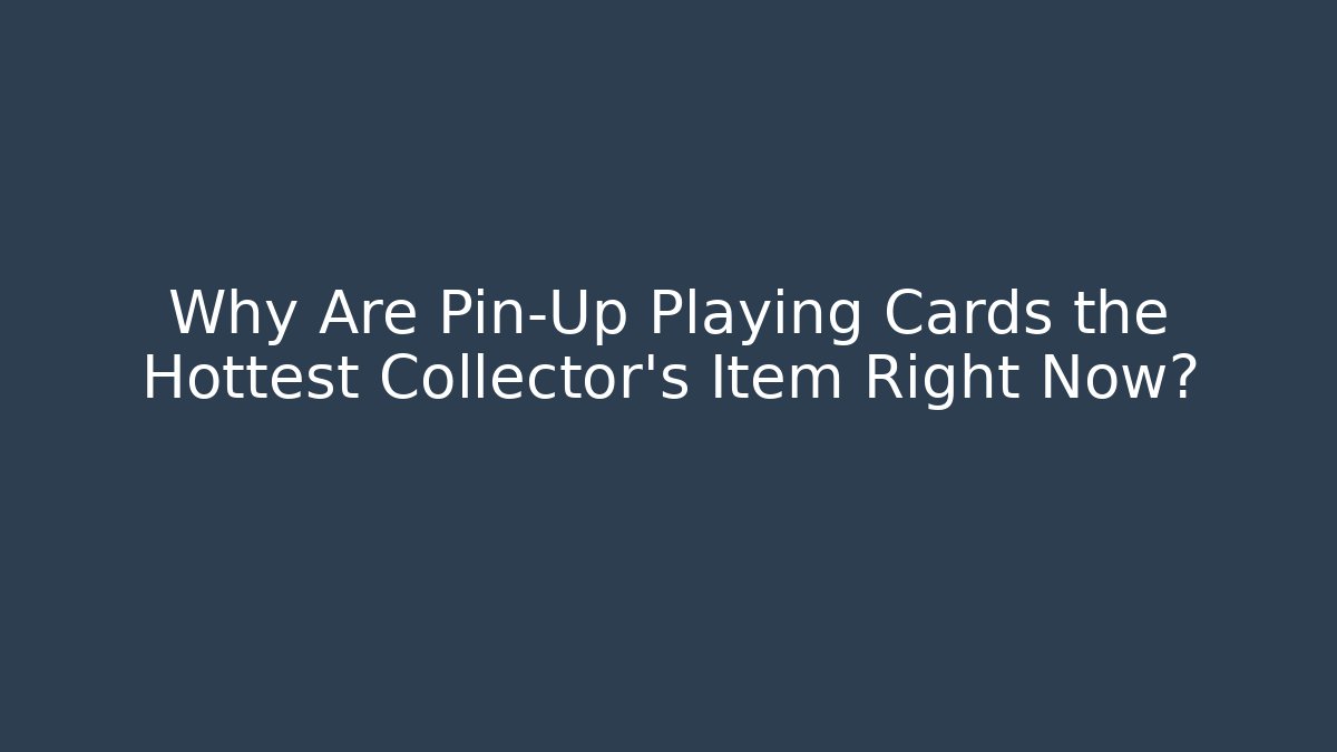 Why Are Pin-Up Playing Cards the Hottest Collector's Item Right Now?