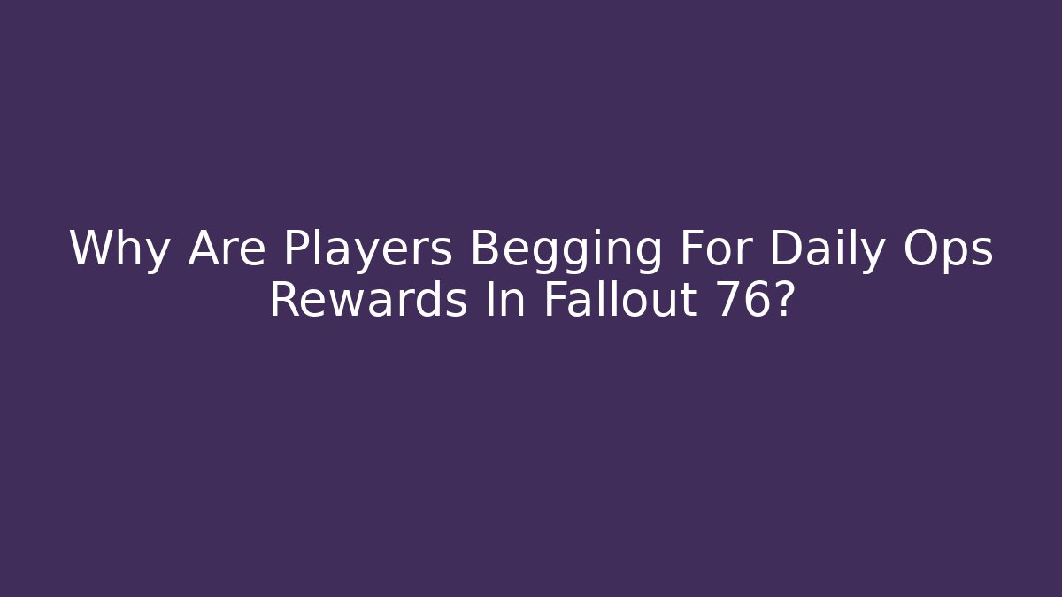 Why Are Players Begging For Daily Ops Rewards In Fallout 76?