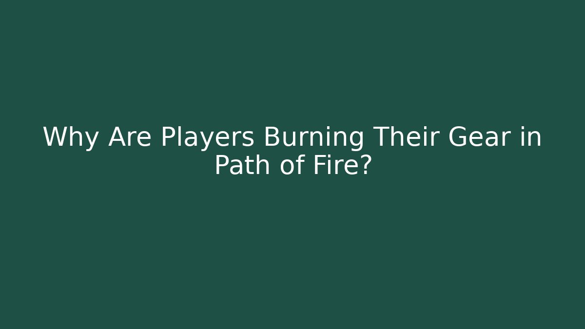 Why Are Players Burning Their Gear in Path of Fire?