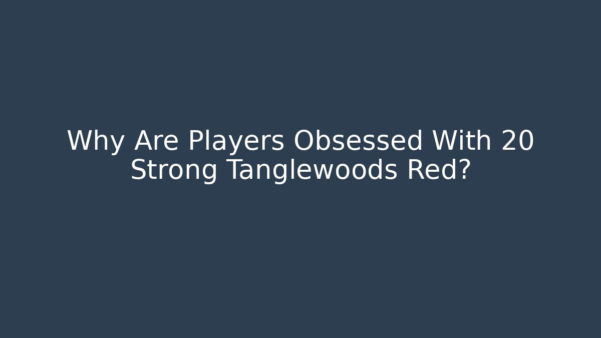 Why Are Players Obsessed With 20 Strong Tanglewoods Red?