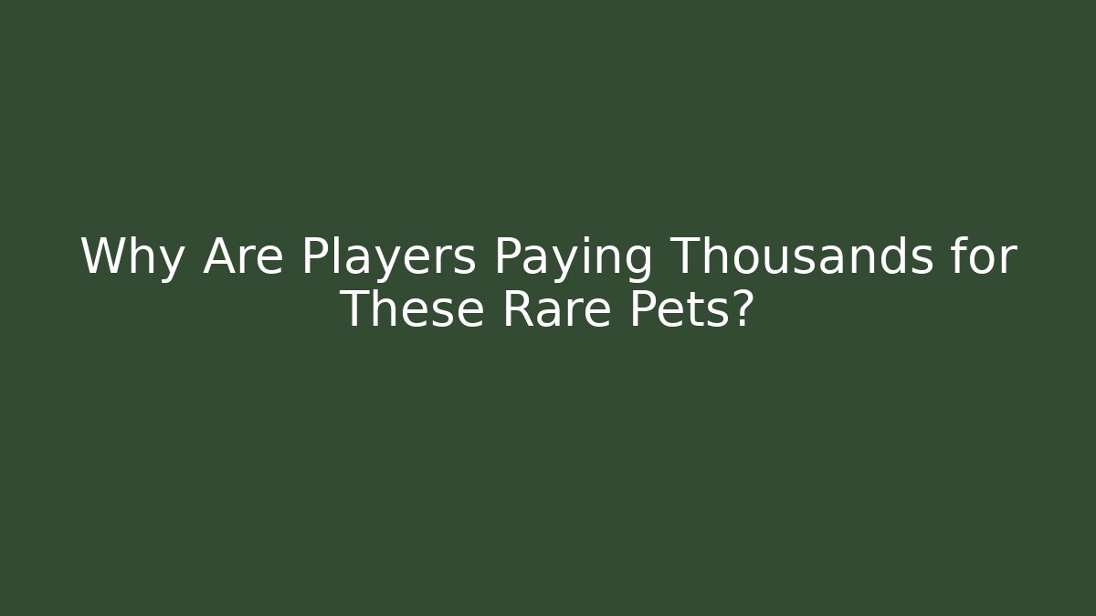 Why Are Players Paying Thousands for These Rare Pets?