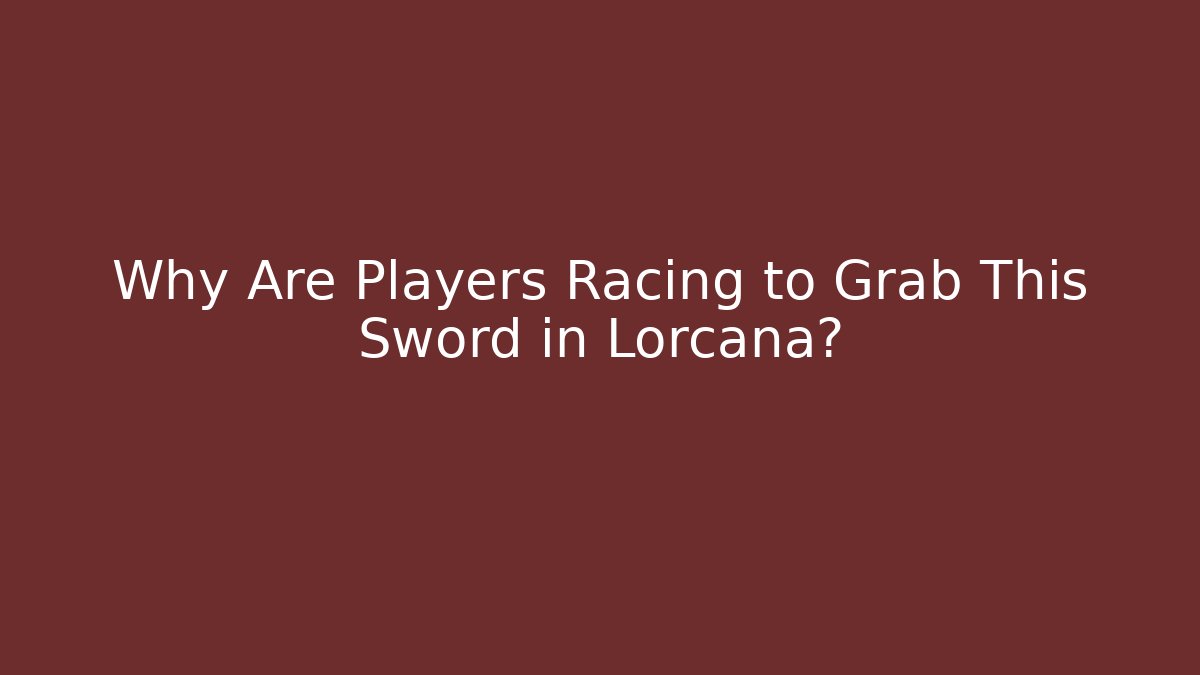 Why Are Players Racing to Grab This Sword in Lorcana?