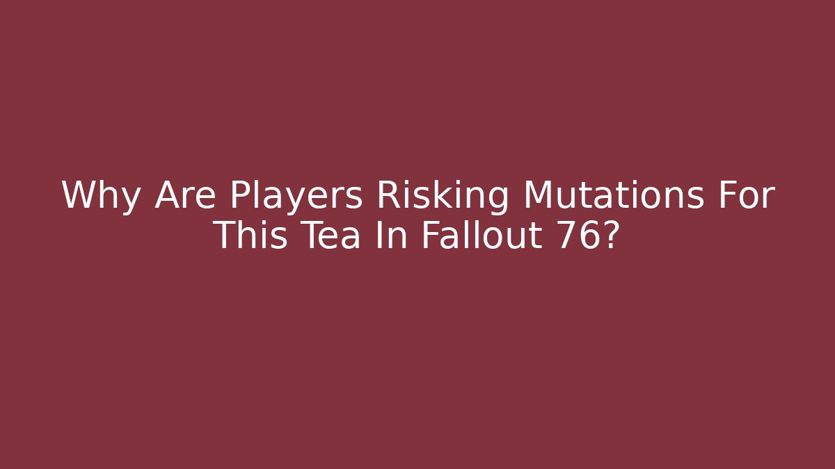 Why Are Players Risking Mutations For This Tea In Fallout 76?