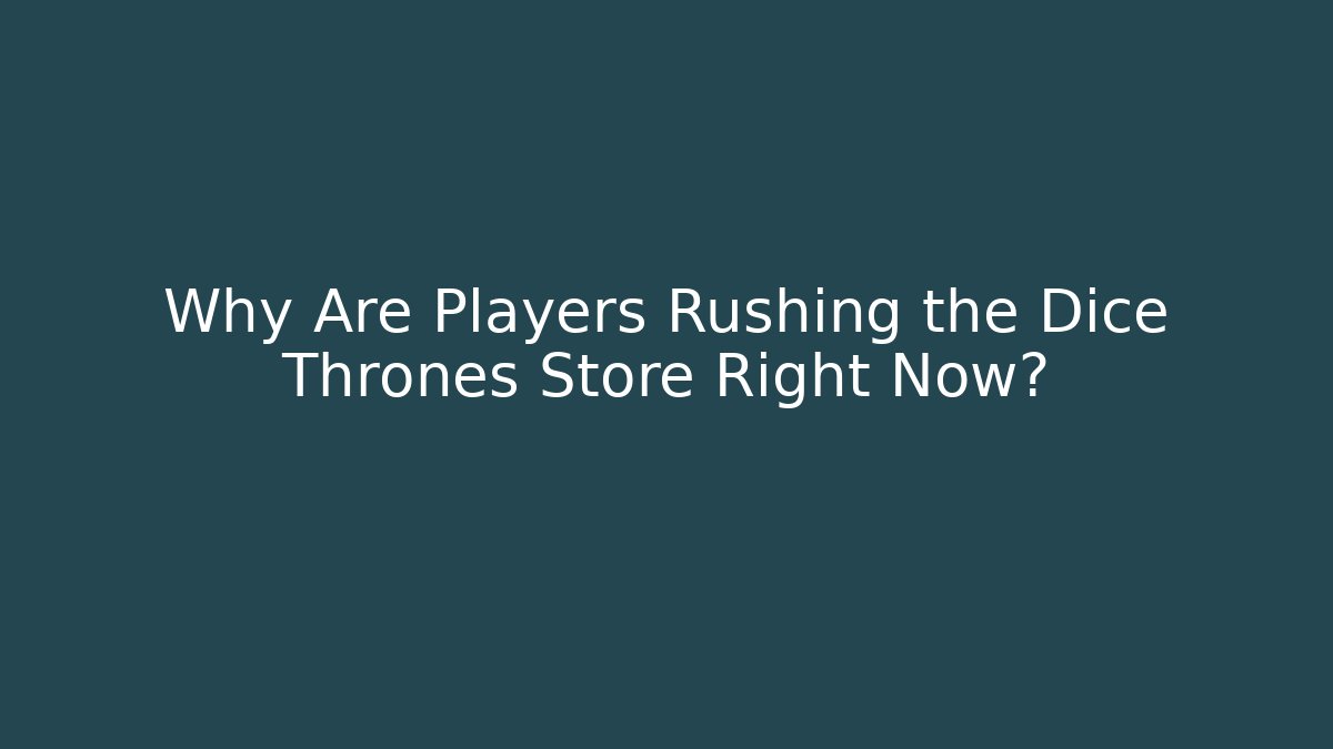 Why Are Players Rushing the Dice Thrones Store Right Now? - Create More Assets