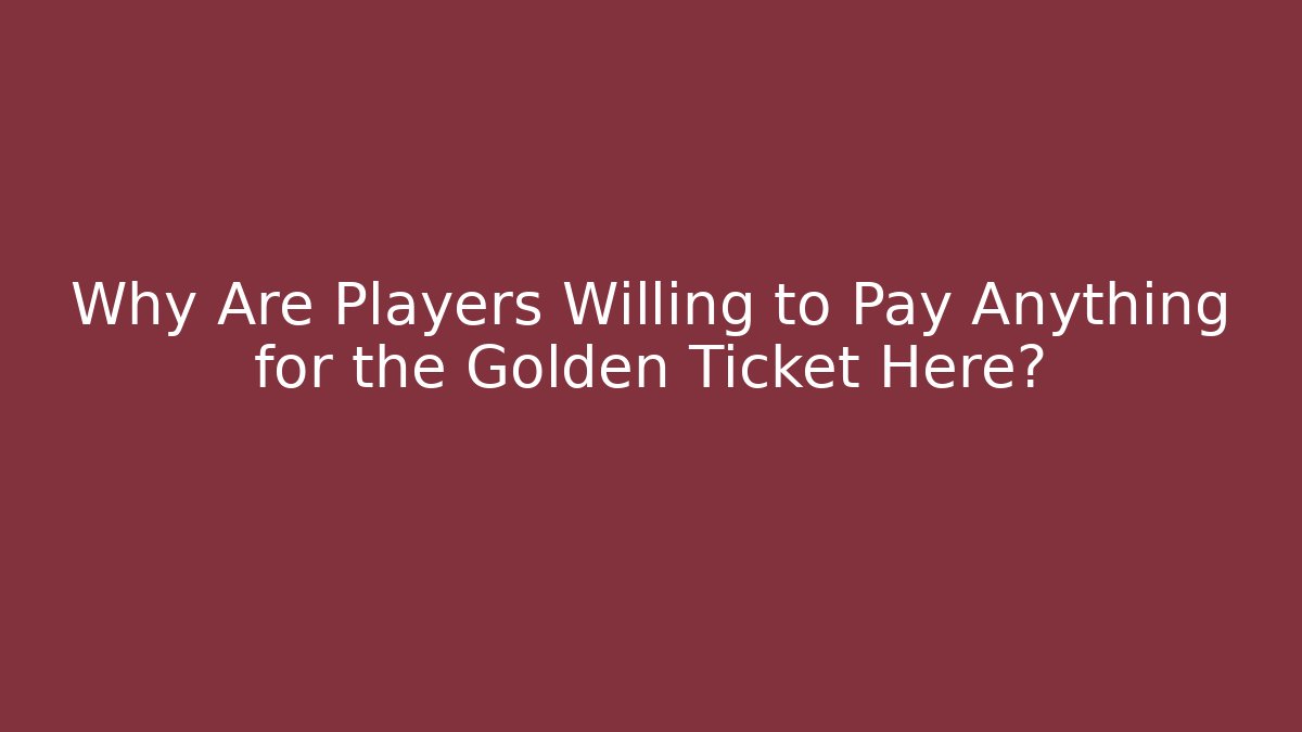 Why Are Players Willing to Pay Anything for the Golden Ticket Here?