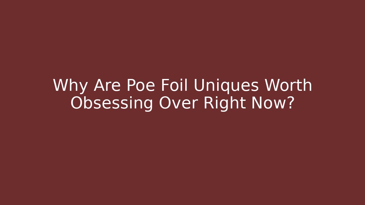Why Are Poe Foil Uniques Worth Obsessing Over Right Now?