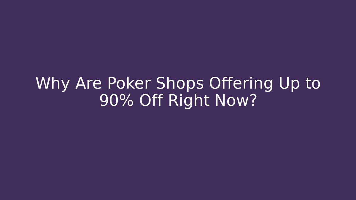 Why Are Poker Shops Offering Up to 90% Off Right Now?