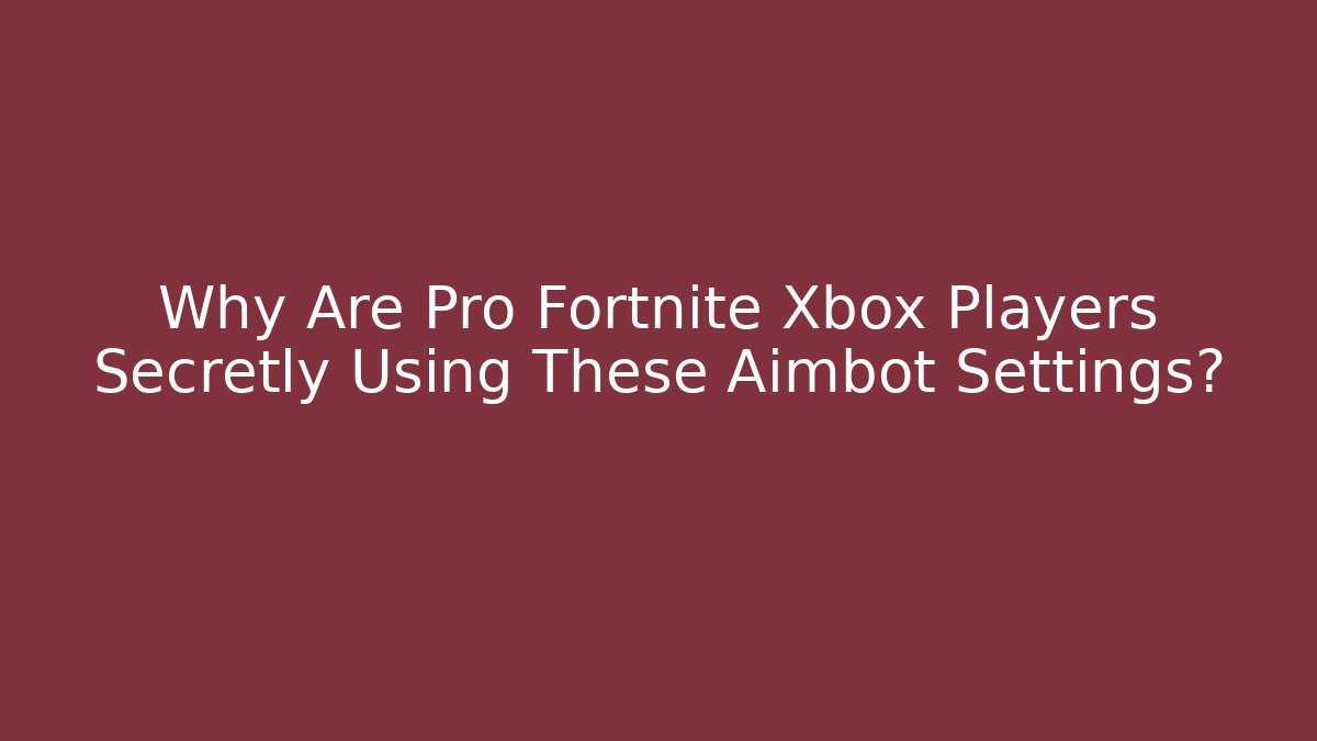 Why Are Pro Fortnite Xbox Players Secretly Using These Aimbot Settings?