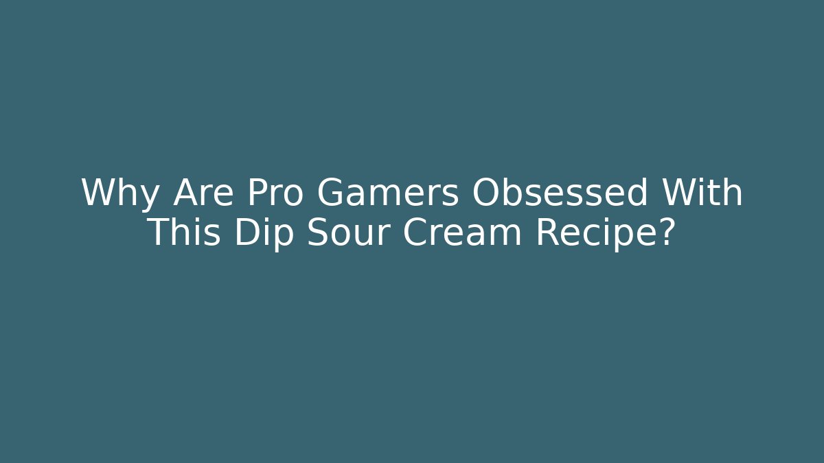 Why Are Pro Gamers Obsessed With This Dip Sour Cream Recipe?