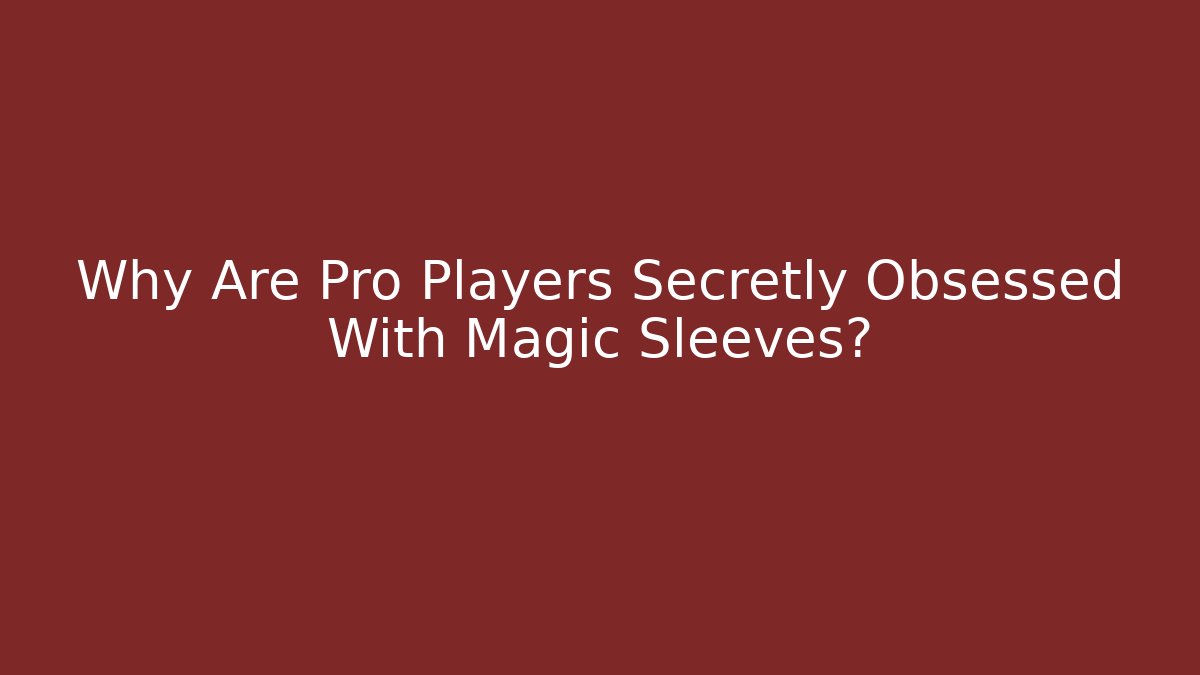 Why Are Pro Players Secretly Obsessed With Magic Sleeves?