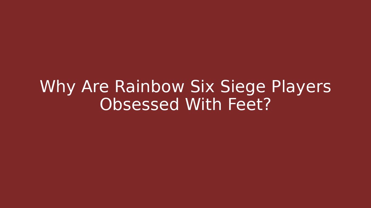 Why Are Rainbow Six Siege Players Obsessed With Feet?