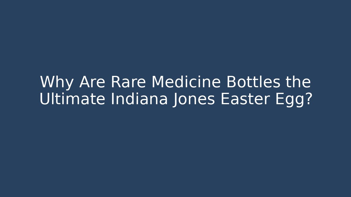 Why Are Rare Medicine Bottles the Ultimate Indiana Jones Easter Egg?