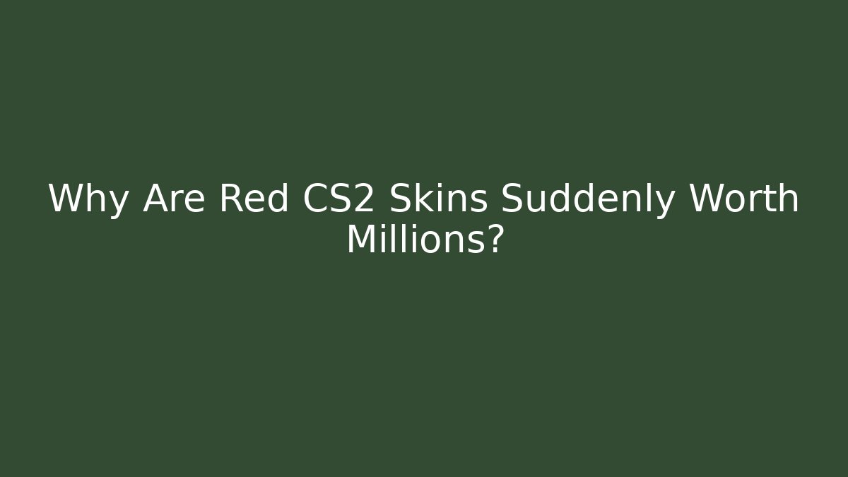 Why Are Red CS2 Skins Suddenly Worth Millions? - Create More Assets