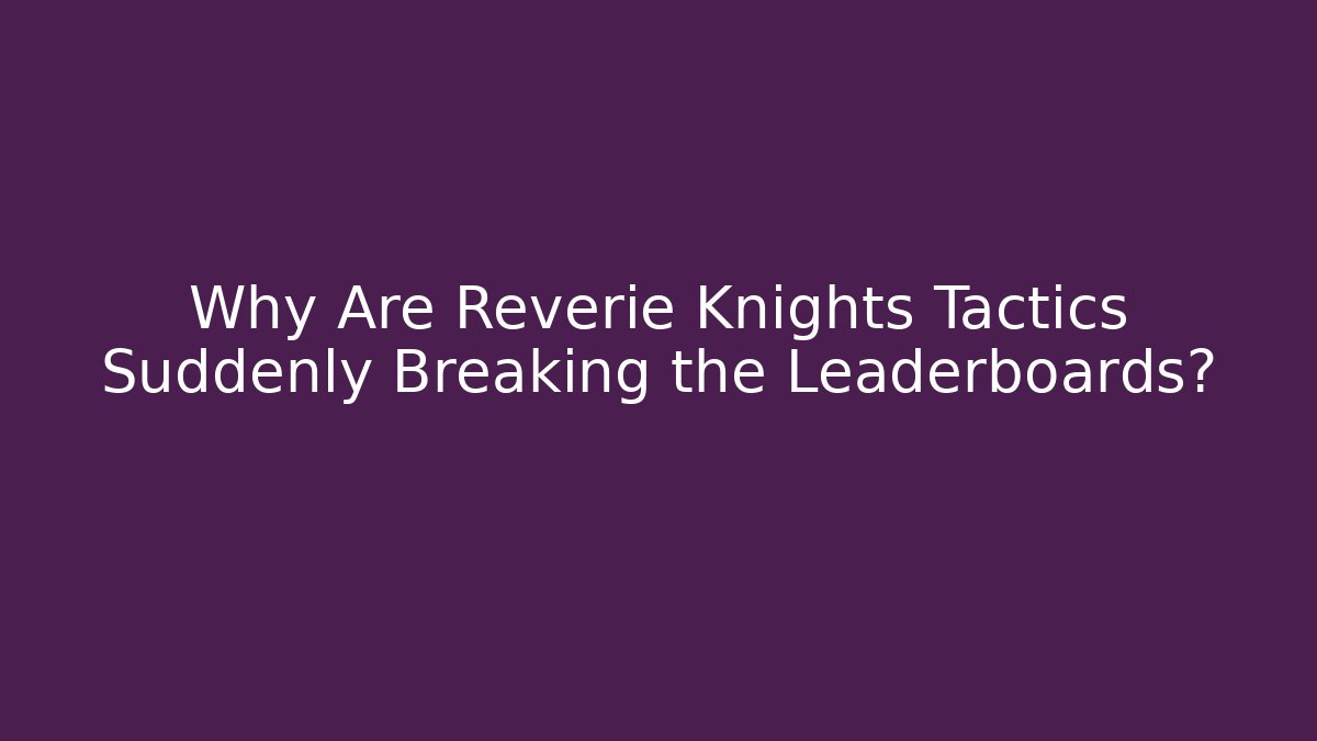 Why Are Reverie Knights Tactics Suddenly Breaking the Leaderboards?