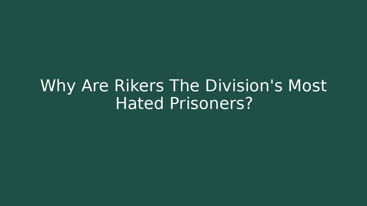 Why Are Rikers The Division's Most Hated Prisoners?