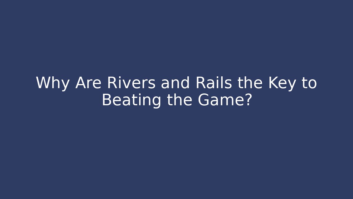 Why Are Rivers and Rails the Key to Beating the Game?