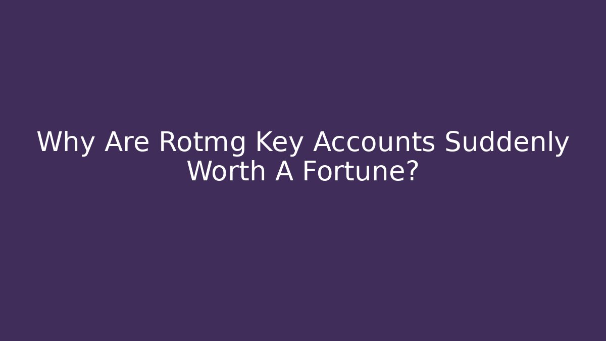 Why Are Rotmg Key Accounts Suddenly Worth A Fortune? - Create More Assets