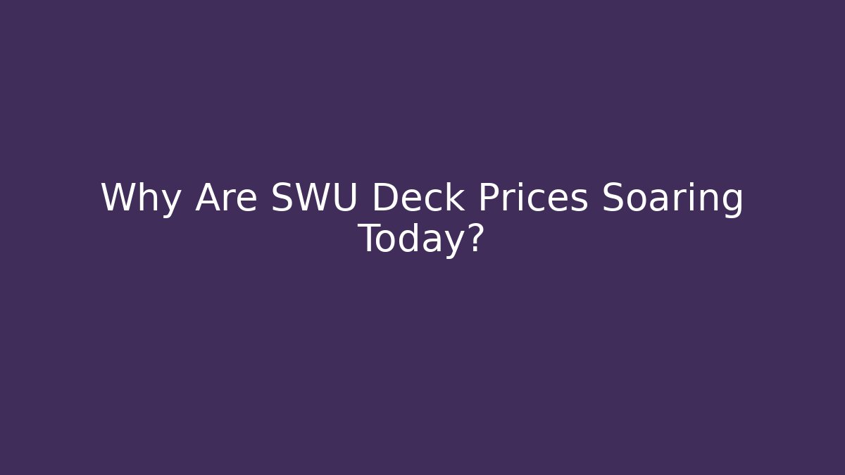 Why Are SWU Deck Prices Soaring Today?