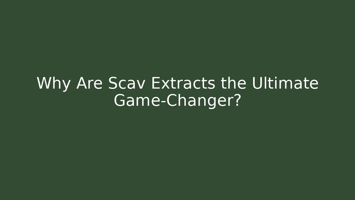 Why Are Scav Extracts the Ultimate Game-Changer?