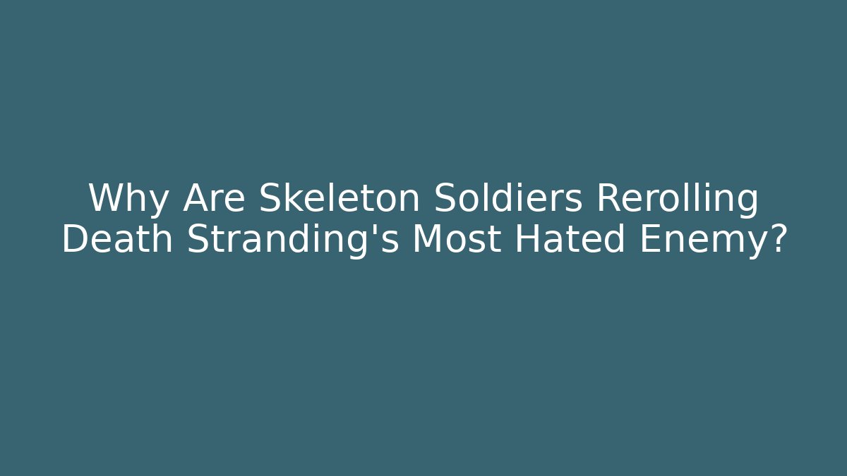 Why Are Skeleton Soldiers Rerolling Death Stranding's Most Hated Enemy?