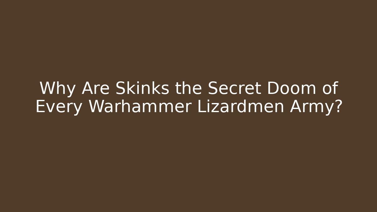 Why Are Skinks the Secret Doom of Every Warhammer Lizardmen Army?