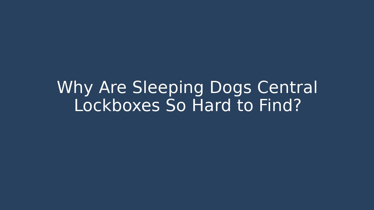 Why Are Sleeping Dogs Central Lockboxes So Hard to Find?