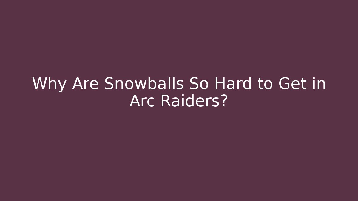 Why Are Snowballs So Hard to Get in Arc Raiders?
