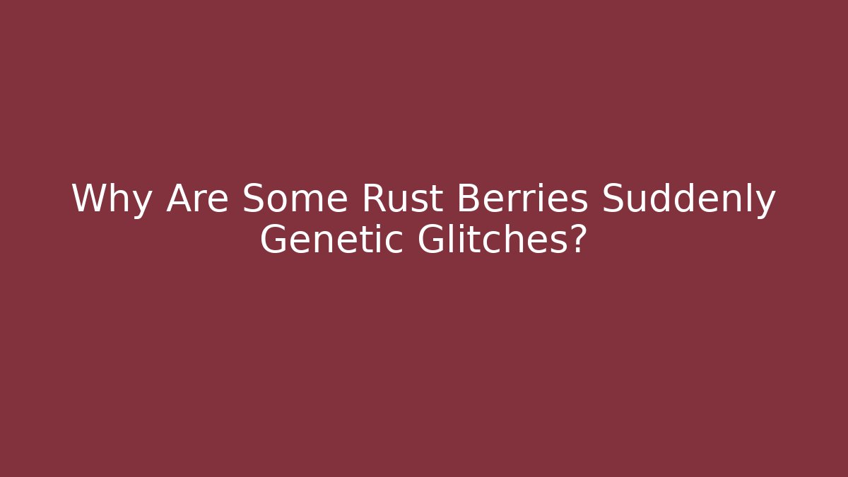 Why Are Some Rust Berries Suddenly Genetic Glitches? - Create More Assets