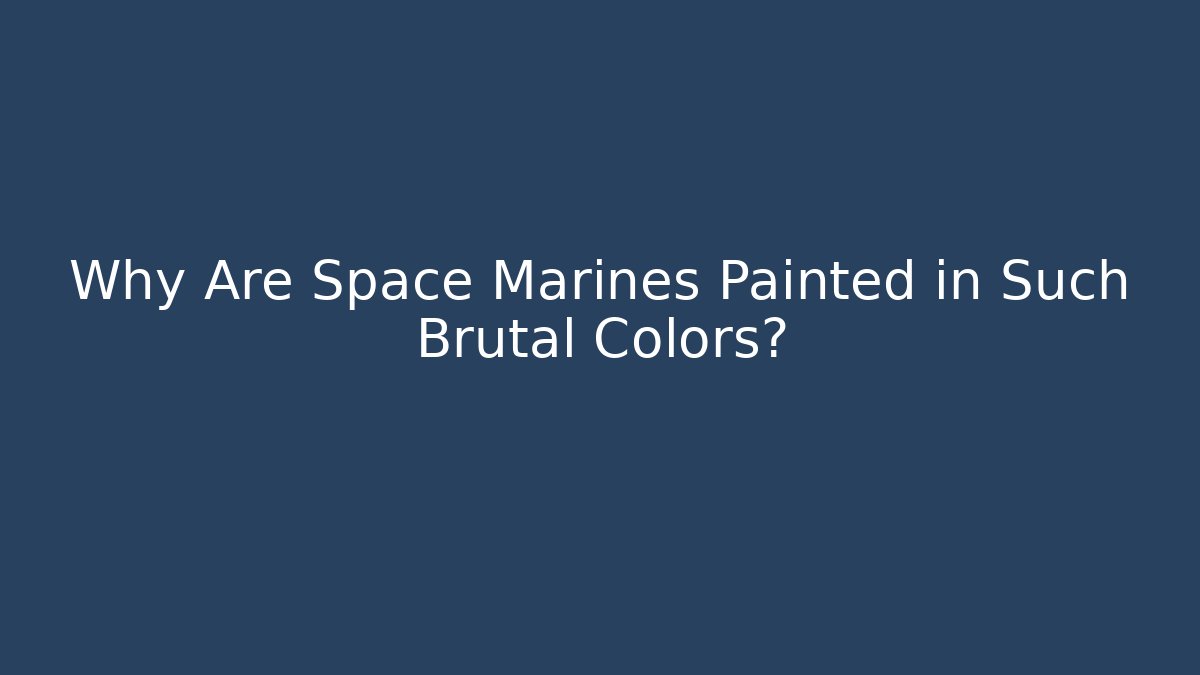 Why Are Space Marines Painted in Such Brutal Colors?