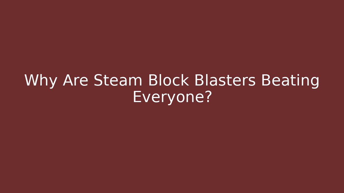 Why Are Steam Block Blasters Beating Everyone? - Create More Assets