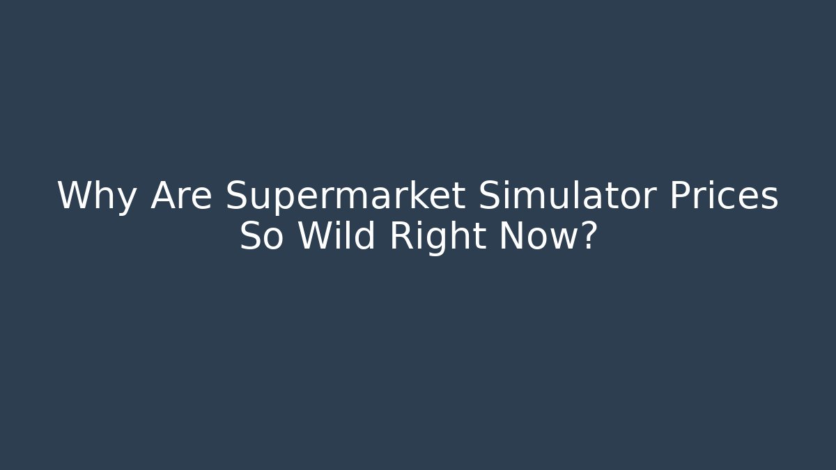 Why Are Supermarket Simulator Prices So Wild Right Now?