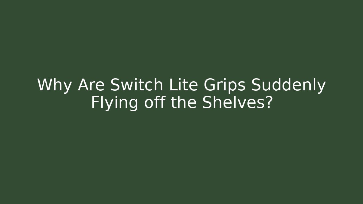 Why Are Switch Lite Grips Suddenly Flying off the Shelves?