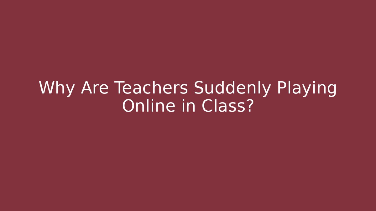 Why Are Teachers Suddenly Playing Online in Class?