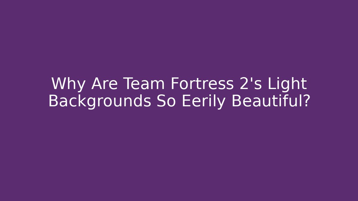 Why Are Team Fortress 2's Light Backgrounds So Eerily Beautiful?