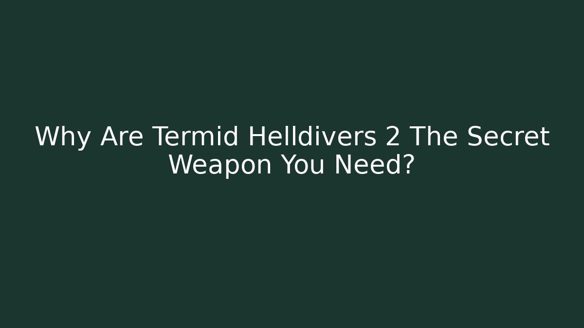 Why Are Termid Helldivers 2 The Secret Weapon You Need?