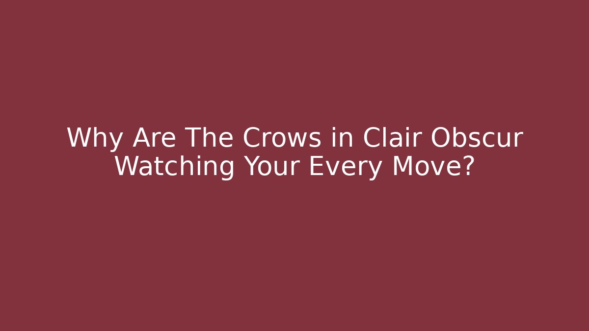 Why Are The Crows in Clair Obscur Watching Your Every Move?