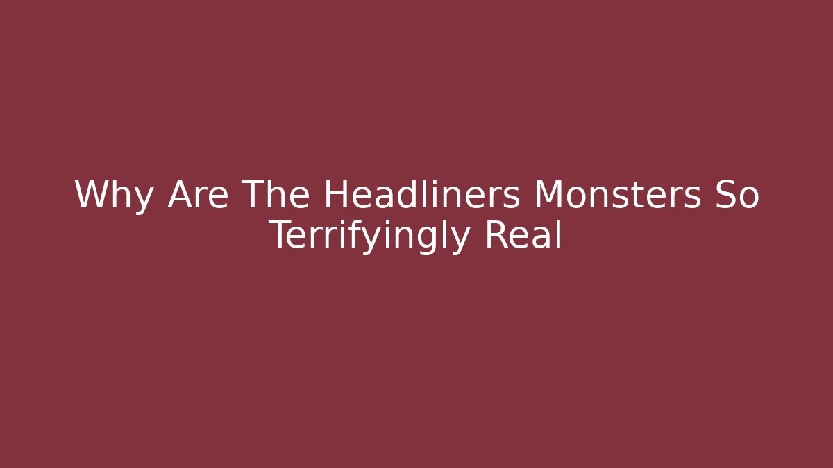Why Are The Headliners Monsters So Terrifyingly Real - Create More Assets