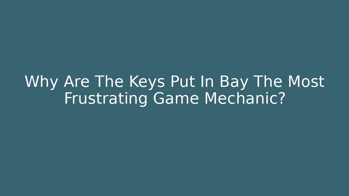Why Are The Keys Put In Bay The Most Frustrating Game Mechanic?
