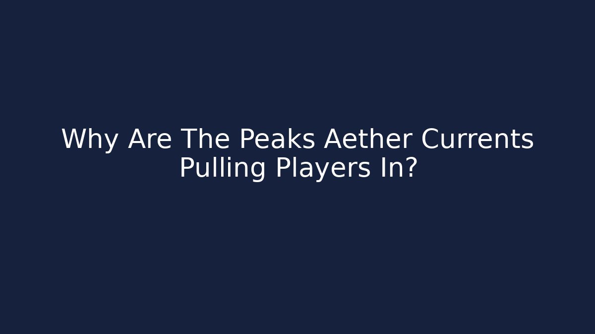 Why Are The Peaks Aether Currents Pulling Players In?