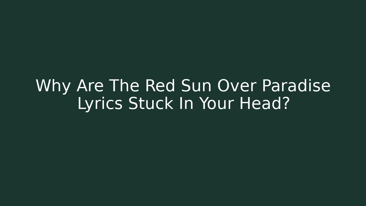 Why Are The Red Sun Over Paradise Lyrics Stuck In Your Head?
