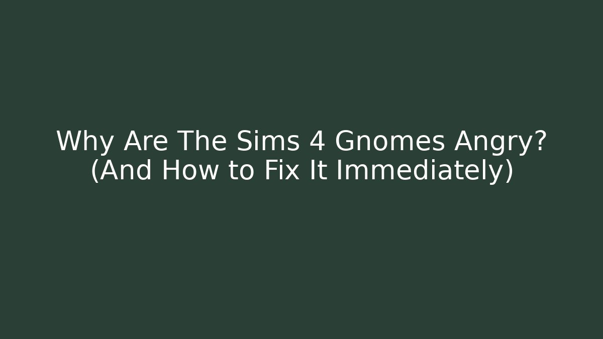 Why Are The Sims 4 Gnomes Angry? (And How to Fix It Immediately)