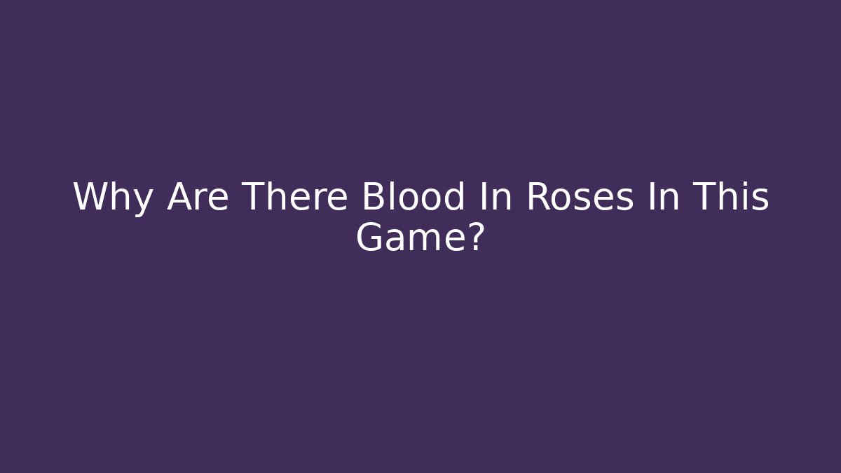Why Are There Blood In Roses In This Game?