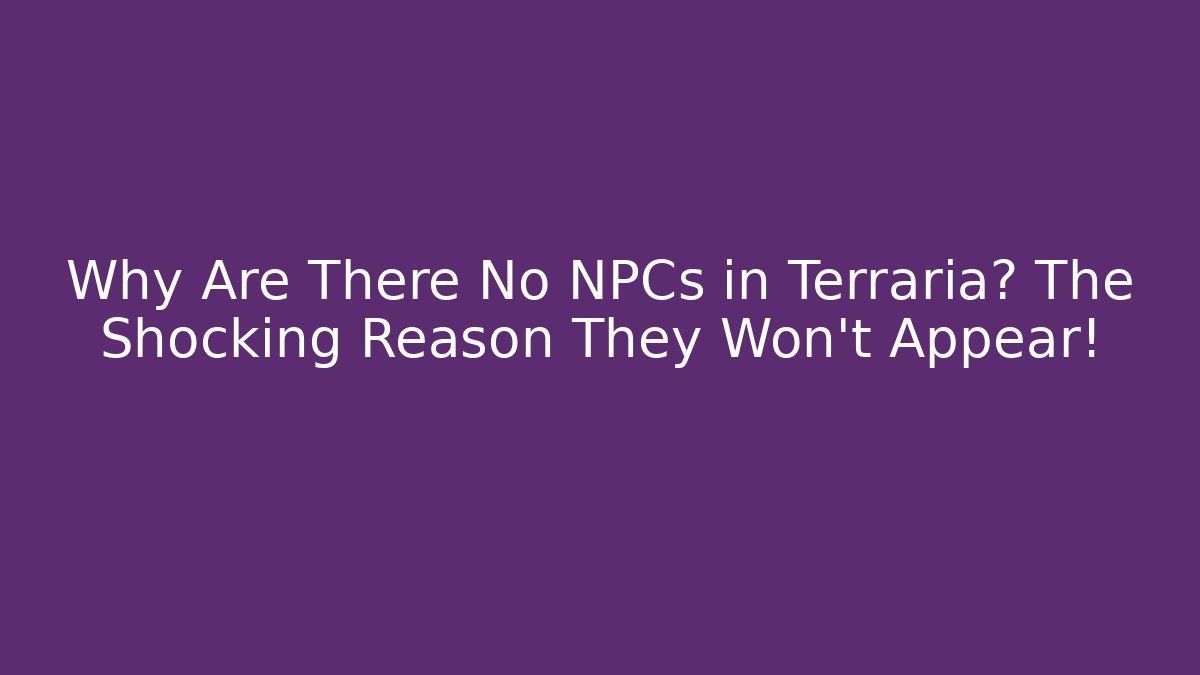 Why Are There No NPCs in Terraria? The Shocking Reason They Won't Appear!
