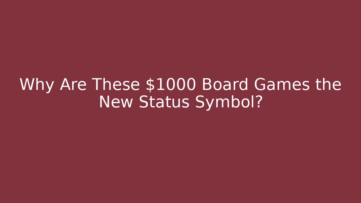 Why Are These $1000 Board Games the New Status Symbol?