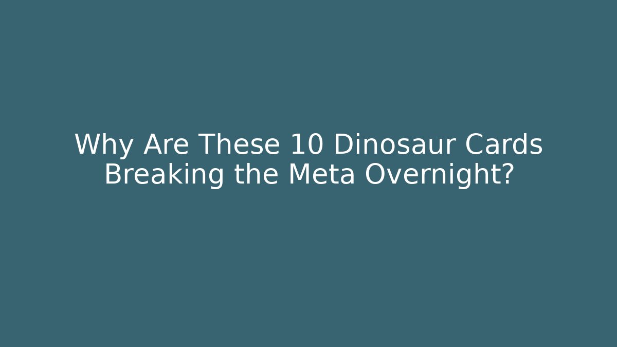 Why Are These 10 Dinosaur Cards Breaking the Meta Overnight?