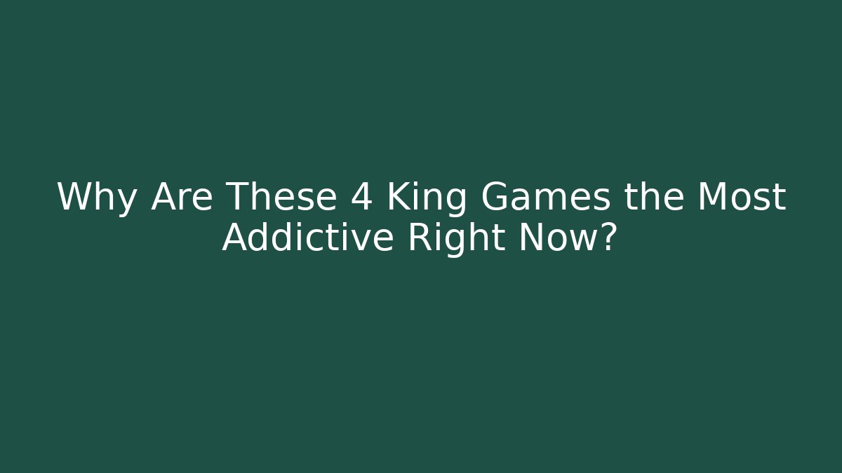 Why Are These 4 King Games the Most Addictive Right Now?