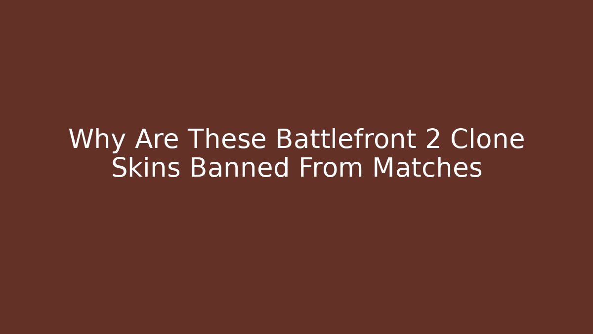 Why Are These Battlefront 2 Clone Skins Banned From Matches